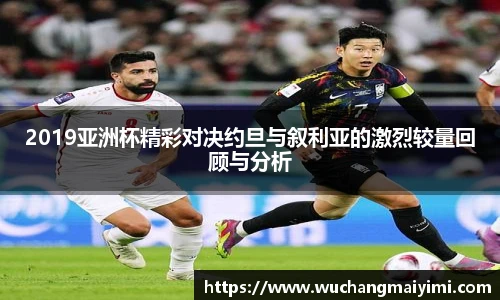 2019亚洲杯精彩对决约旦与叙利亚的激烈较量回顾与分析