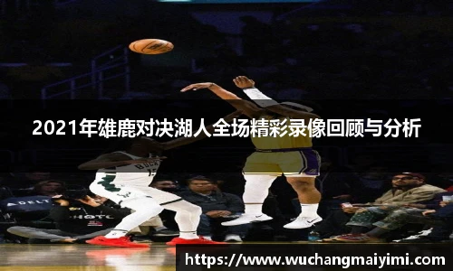 2021年雄鹿对决湖人全场精彩录像回顾与分析