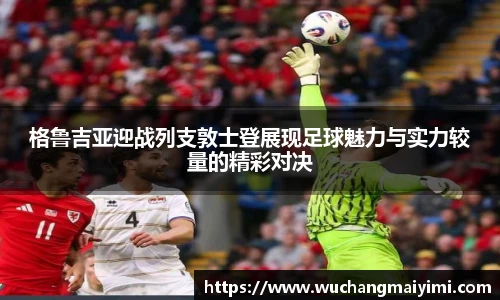 格鲁吉亚迎战列支敦士登展现足球魅力与实力较量的精彩对决