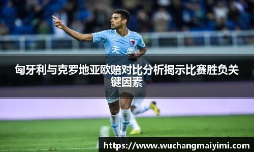 匈牙利与克罗地亚欧赔对比分析揭示比赛胜负关键因素